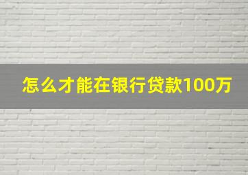 怎么才能在银行贷款100万