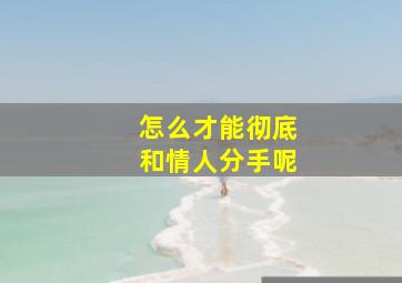 怎么才能彻底和情人分手呢