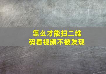 怎么才能扫二维码看视频不被发现