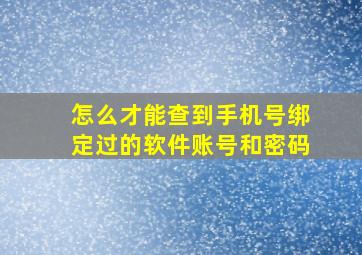 怎么才能查到手机号绑定过的软件账号和密码