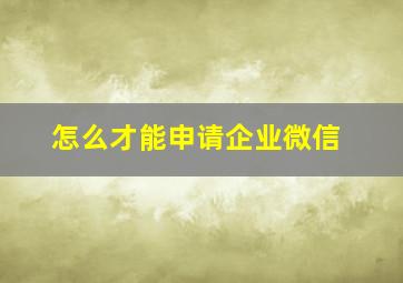 怎么才能申请企业微信