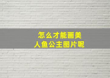 怎么才能画美人鱼公主图片呢