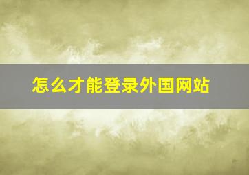 怎么才能登录外国网站