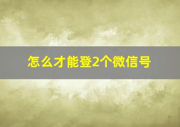 怎么才能登2个微信号