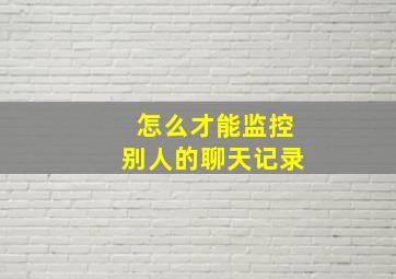 怎么才能监控别人的聊天记录