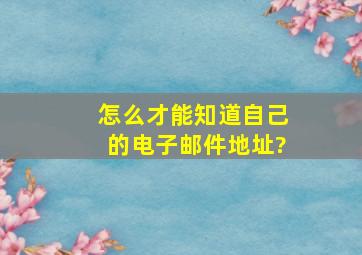 怎么才能知道自己的电子邮件地址?