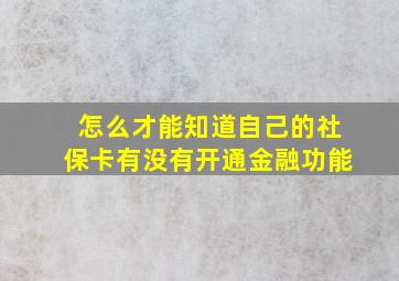 怎么才能知道自己的社保卡有没有开通金融功能