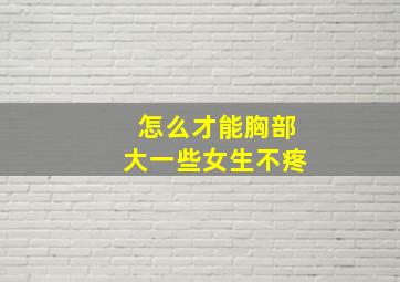 怎么才能胸部大一些女生不疼