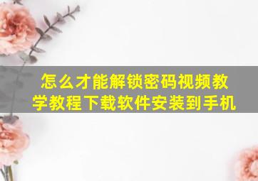 怎么才能解锁密码视频教学教程下载软件安装到手机