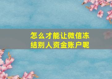 怎么才能让微信冻结别人资金账户呢