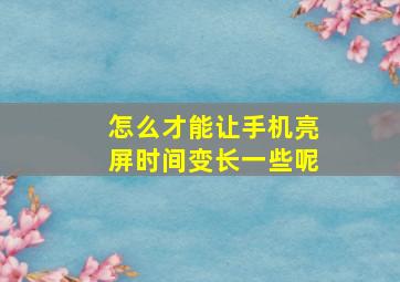 怎么才能让手机亮屏时间变长一些呢