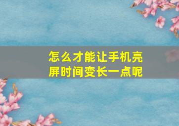 怎么才能让手机亮屏时间变长一点呢