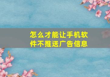 怎么才能让手机软件不推送广告信息