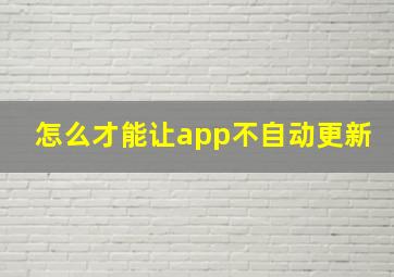 怎么才能让app不自动更新