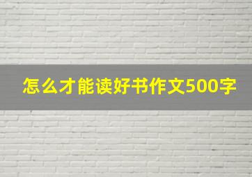 怎么才能读好书作文500字