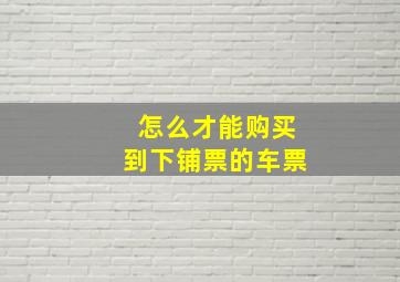 怎么才能购买到下铺票的车票