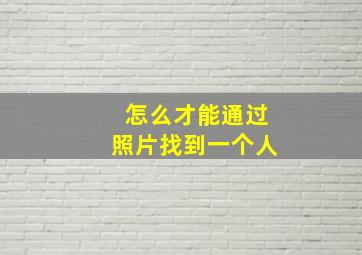 怎么才能通过照片找到一个人