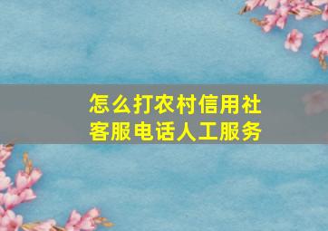 怎么打农村信用社客服电话人工服务