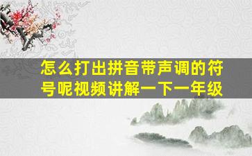 怎么打出拼音带声调的符号呢视频讲解一下一年级