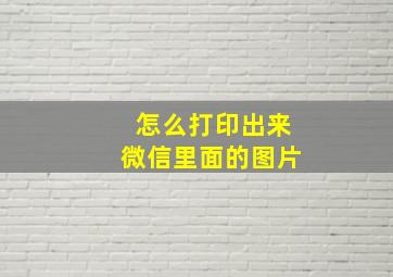 怎么打印出来微信里面的图片