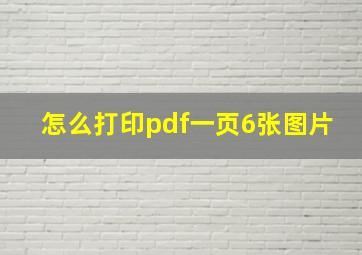 怎么打印pdf一页6张图片