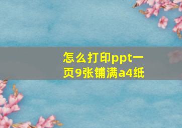 怎么打印ppt一页9张铺满a4纸