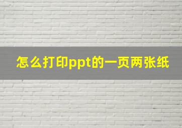 怎么打印ppt的一页两张纸