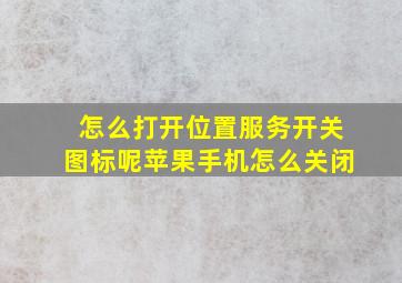 怎么打开位置服务开关图标呢苹果手机怎么关闭