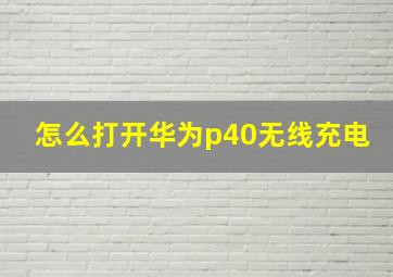 怎么打开华为p40无线充电