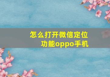 怎么打开微信定位功能oppo手机