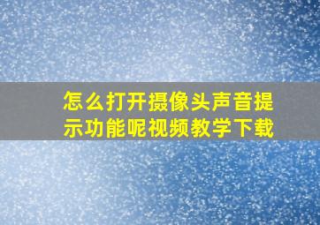 怎么打开摄像头声音提示功能呢视频教学下载