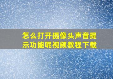 怎么打开摄像头声音提示功能呢视频教程下载