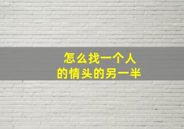 怎么找一个人的情头的另一半