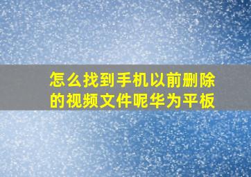 怎么找到手机以前删除的视频文件呢华为平板