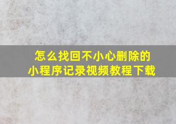 怎么找回不小心删除的小程序记录视频教程下载