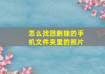 怎么找回删除的手机文件夹里的照片