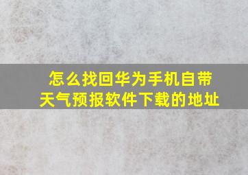 怎么找回华为手机自带天气预报软件下载的地址