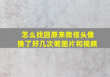 怎么找回原来微信头像换了好几次呢图片和视频