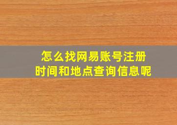 怎么找网易账号注册时间和地点查询信息呢