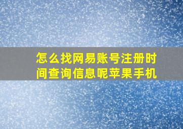 怎么找网易账号注册时间查询信息呢苹果手机