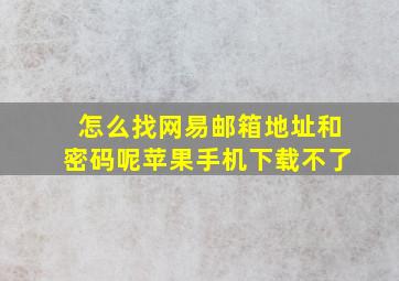 怎么找网易邮箱地址和密码呢苹果手机下载不了