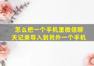 怎么把一个手机里微信聊天记录导入到另外一个手机