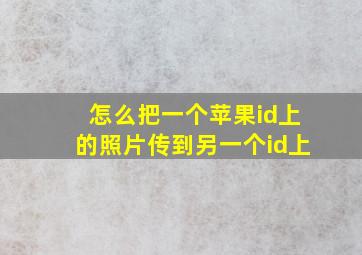 怎么把一个苹果id上的照片传到另一个id上