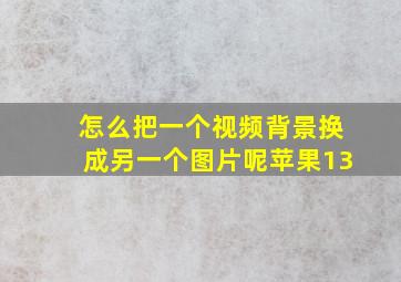 怎么把一个视频背景换成另一个图片呢苹果13