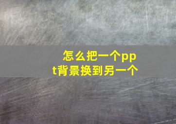 怎么把一个ppt背景换到另一个