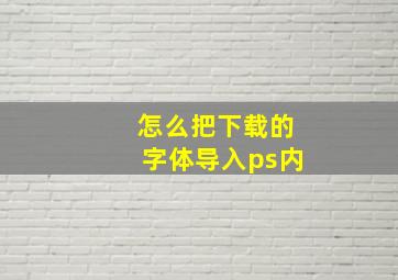 怎么把下载的字体导入ps内