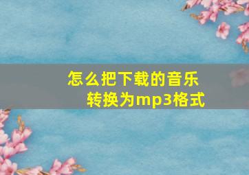 怎么把下载的音乐转换为mp3格式