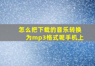 怎么把下载的音乐转换为mp3格式呢手机上