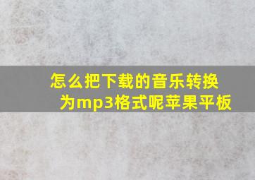 怎么把下载的音乐转换为mp3格式呢苹果平板