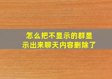 怎么把不显示的群显示出来聊天内容删除了